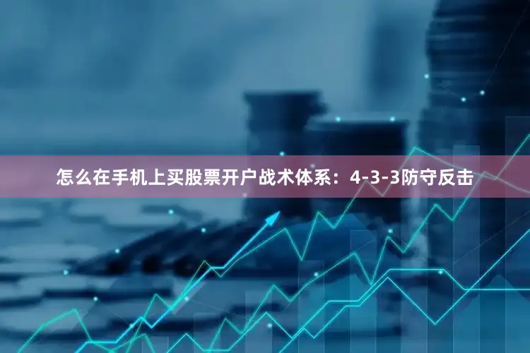 怎么在手机上买股票开户战术体系：4-3-3防守反击