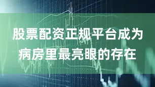 股票配资正规平台成为病房里最亮眼的存在