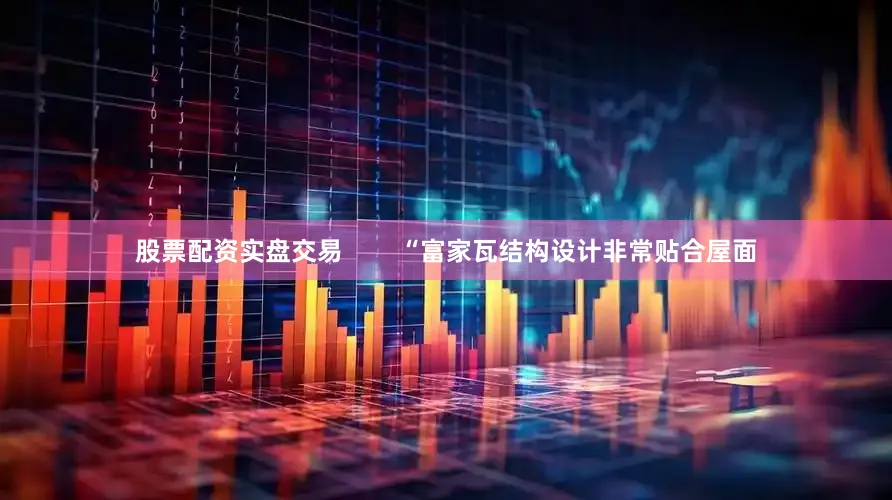 股票配资实盘交易        “富家瓦结构设计非常贴合屋面