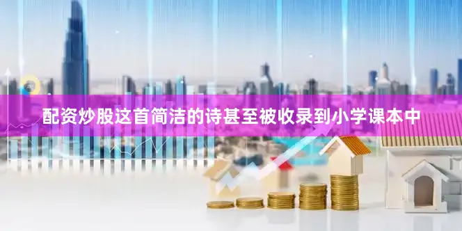 配资炒股这首简洁的诗甚至被收录到小学课本中
