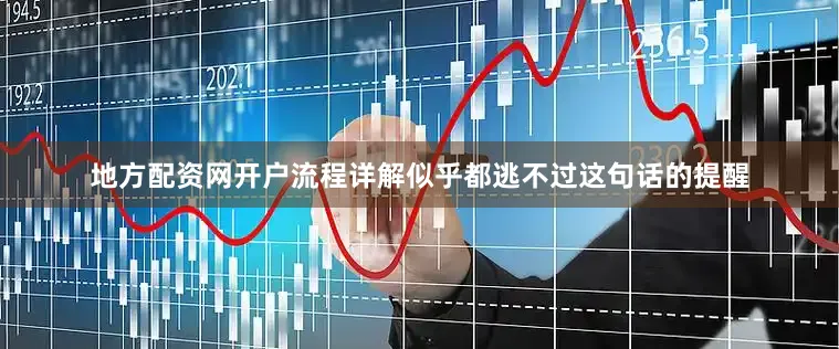 地方配资网开户流程详解似乎都逃不过这句话的提醒
