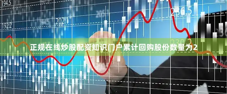 正规在线炒股配资知识门户累计回购股份数量为2