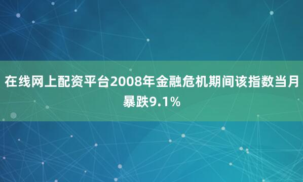 在线网上配资平台2008年金融危机期间该指数当月暴跌9.1%