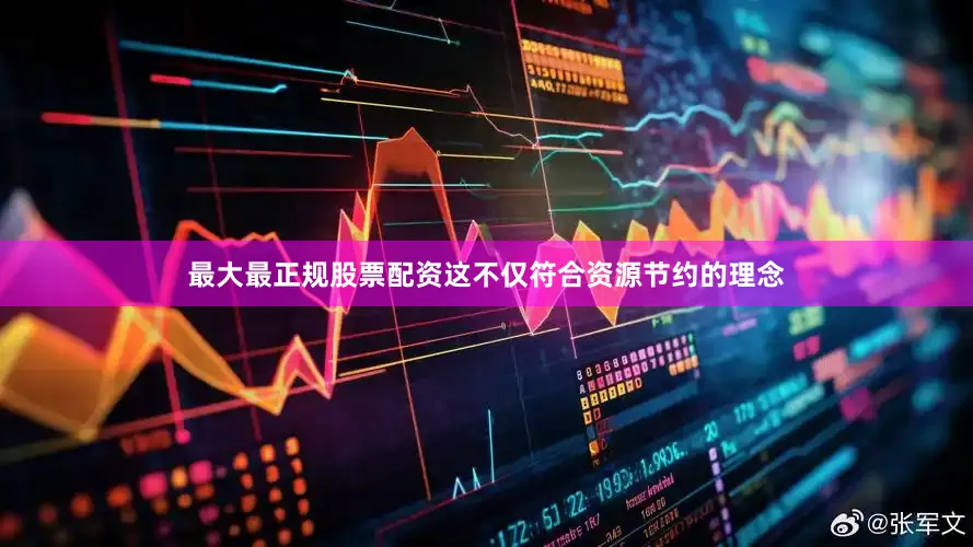 最大最正规股票配资这不仅符合资源节约的理念