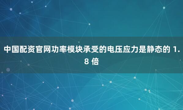 中国配资官网功率模块承受的电压应力是静态的 1.8 倍