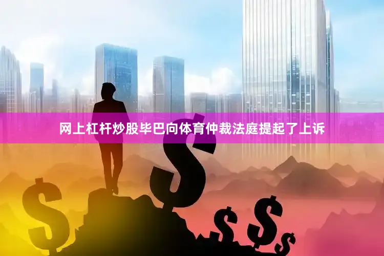 网上杠杆炒股毕巴向体育仲裁法庭提起了上诉